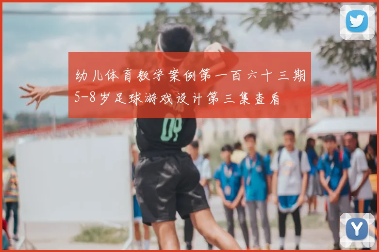 幼儿体育教学案例第一百六十三期5-8岁足球游戏设计第三集查看