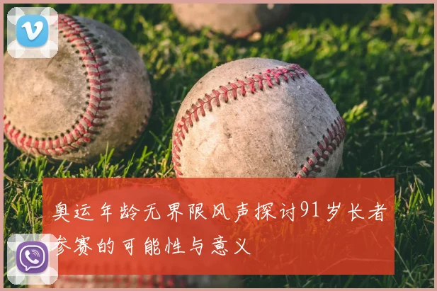 奥运年龄无界限风声探讨91岁长者参赛的可能性与意义