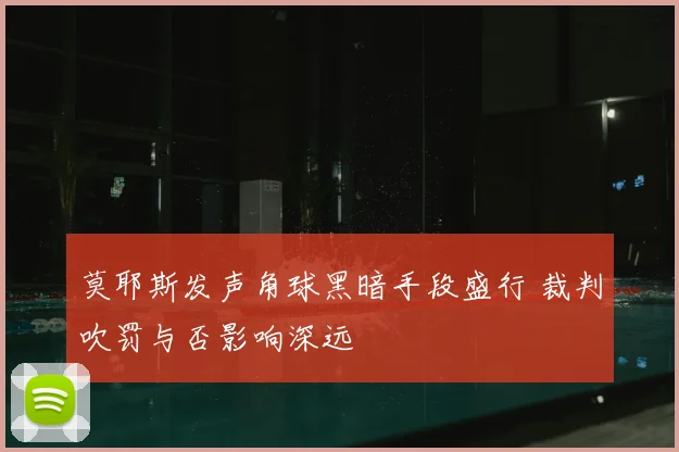 莫耶斯发声角球黑暗手段盛行 裁判吹罚与否影响深远