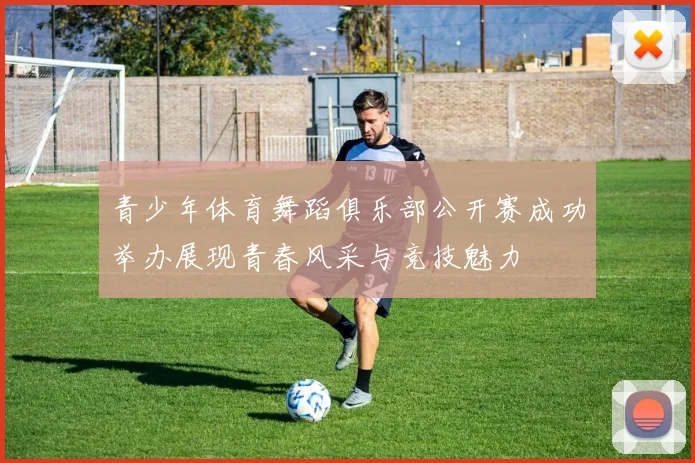 青少年体育舞蹈俱乐部公开赛成功举办展现青春风采与竞技魅力