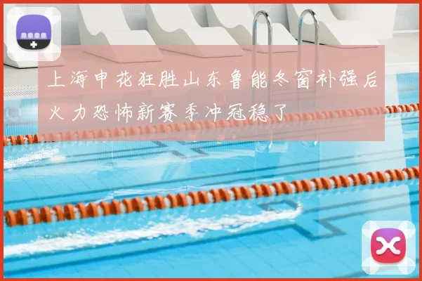 上海申花狂胜山东鲁能冬窗补强后火力恐怖新赛季冲冠稳了