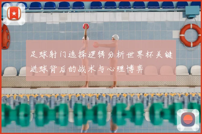 足球射门选择逻辑分析世界杯关键进球背后的战术与心理博弈