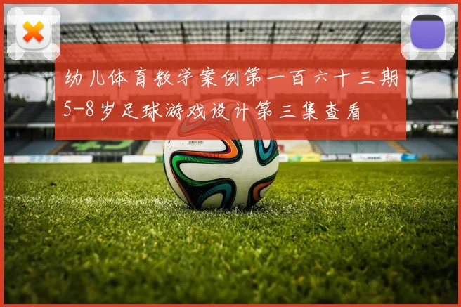 幼儿体育教学案例第一百六十三期5-8岁足球游戏设计第三集查看